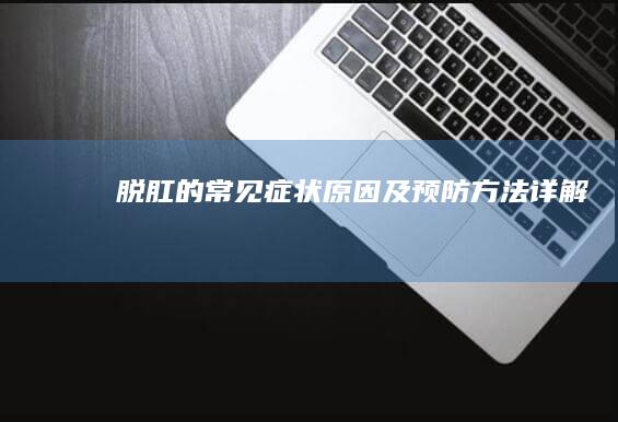 脱肛的常见症状、原因及预防方法详解